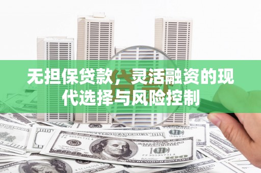 高邮无担保贷款，灵活融资的现代选择与风险控制