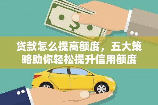 高邮贷款怎么提高额度，五大策略助你轻松提升信用额度