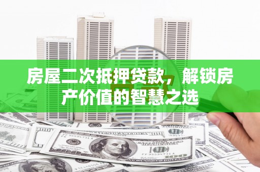 高邮房屋二次抵押贷款，解锁房产价值的智慧之选