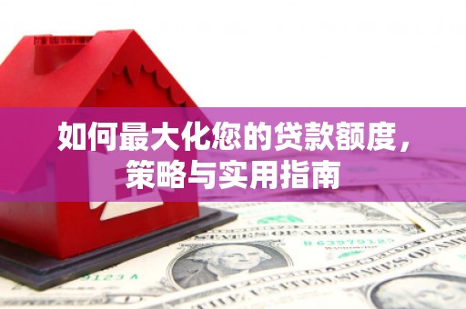 高邮如何最大化您的贷款额度，策略与实用指南