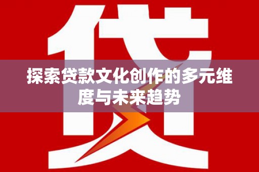 高邮探索贷款文化创作的多元维度与未来趋势