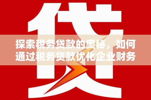 高邮探索税务贷款的奥秘，如何通过税务贷款优化企业财务
