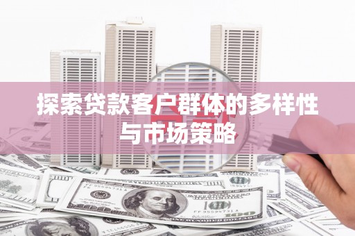 高邮探索贷款客户群体的多样性与市场策略