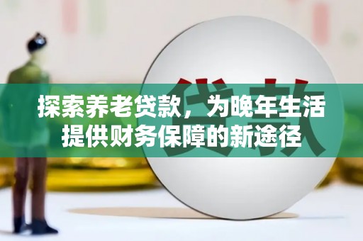 高邮探索养老贷款，为晚年生活提供财务保障的新途径