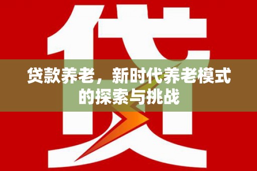 高邮贷款养老，新时代养老模式的探索与挑战