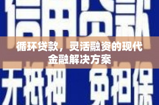 高邮循环贷款，灵活融资的现代金融解决方案