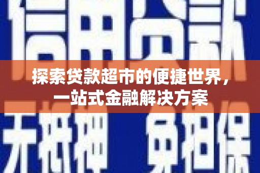 高邮探索贷款超市的便捷世界，一站式金融解决方案