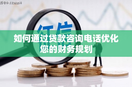 高邮如何通过贷款咨询电话优化您的财务规划