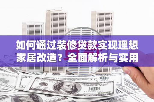 高邮如何通过装修贷款实现理想家居改造？全面解析与实用指南