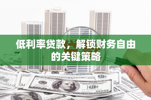 高邮低利率贷款，解锁财务自由的关键策略