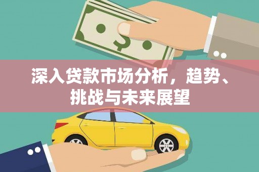 高邮深入贷款市场分析，趋势、挑战与未来展望