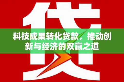 高邮科技成果转化贷款，推动创新与经济的双赢之道