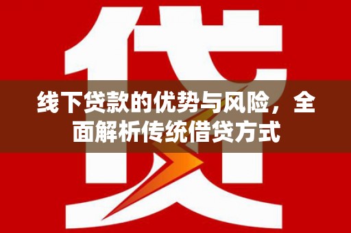 高邮线下贷款的优势与风险，全面解析传统借贷方式