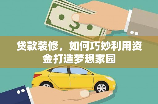 高邮贷款装修，如何巧妙利用资金打造梦想家园