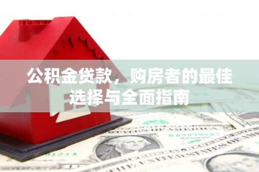 高邮公积金贷款，购房者的最佳选择与全面指南