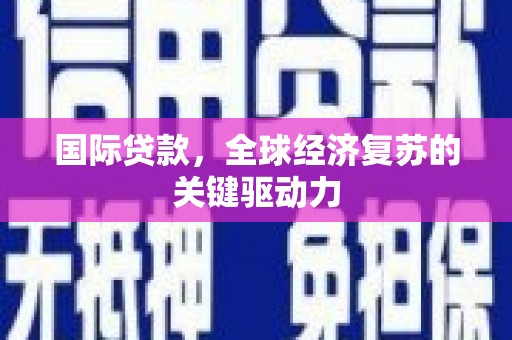 高邮国际贷款，全球经济复苏的关键驱动力