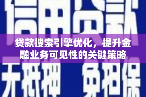 高邮贷款搜索引擎优化，提升金融业务可见性的关键策略