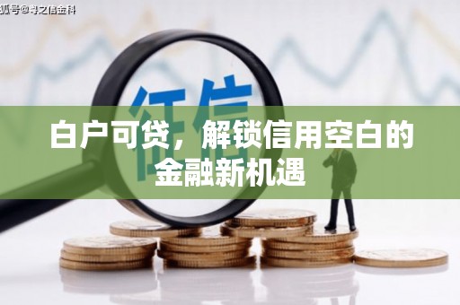 高邮白户可贷，解锁信用空白的金融新机遇