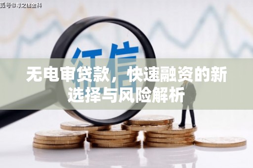 高邮无电审贷款，快速融资的新选择与风险解析
