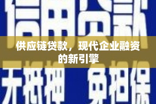 高邮供应链贷款，现代企业融资的新引擎