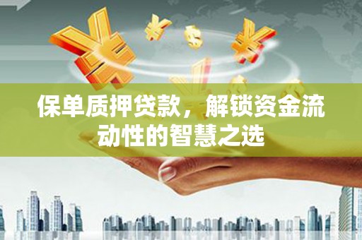 高邮保单质押贷款，解锁资金流动性的智慧之选