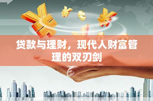 高邮贷款与理财，现代人财富管理的双刃剑