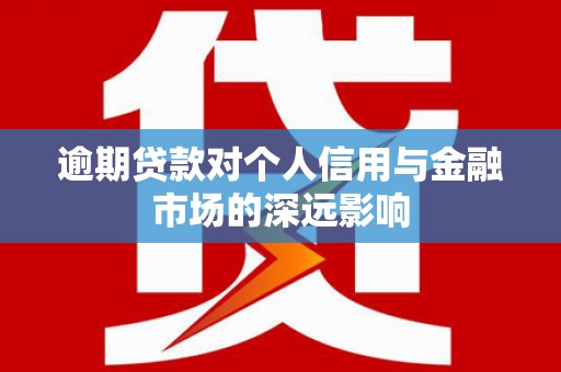 高邮逾期贷款对个人信用与金融市场的深远影响