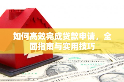 高邮如何高效完成贷款申请，全面指南与实用技巧