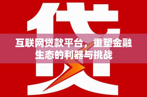 高邮互联网贷款平台，重塑金融生态的利器与挑战