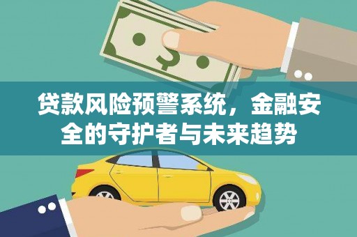 高邮贷款风险预警系统，金融安全的守护者与未来趋势