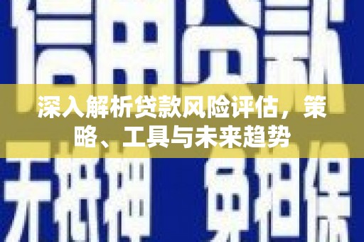 高邮深入解析贷款风险评估，策略、工具与未来趋势