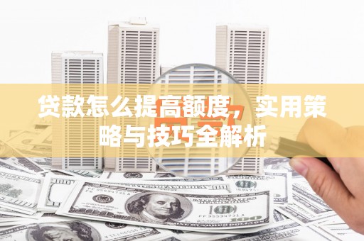 高邮贷款怎么提高额度，实用策略与技巧全解析