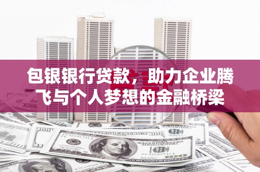 高邮包银银行贷款，助力企业腾飞与个人梦想的金融桥梁
