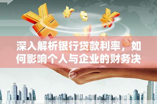高邮深入解析银行贷款利率，如何影响个人与企业的财务决策