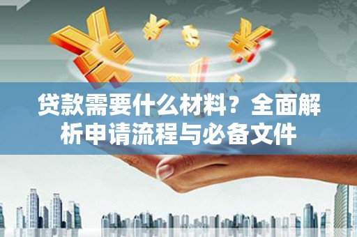 高邮贷款需要什么材料？全面解析申请流程与必备文件