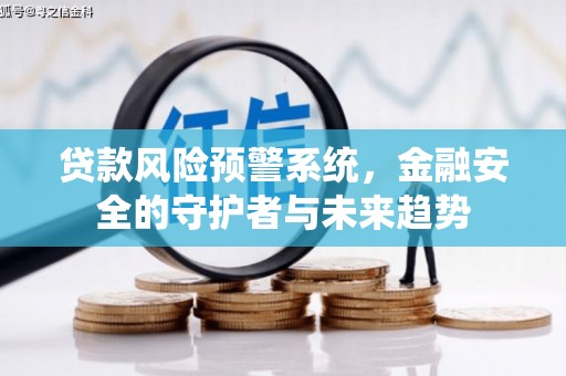 高邮贷款风险预警系统，金融安全的守护者与未来趋势