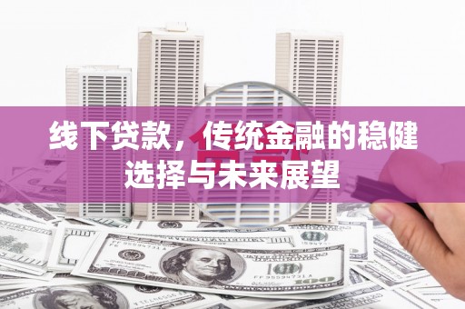 高邮线下贷款，传统金融的稳健选择与未来展望