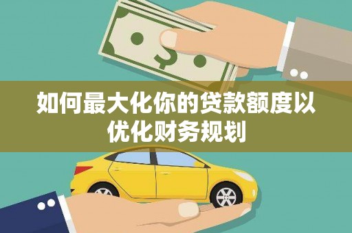 高邮如何最大化你的贷款额度以优化财务规划