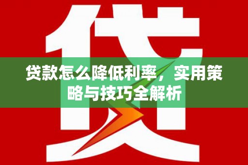 高邮贷款怎么降低利率，实用策略与技巧全解析