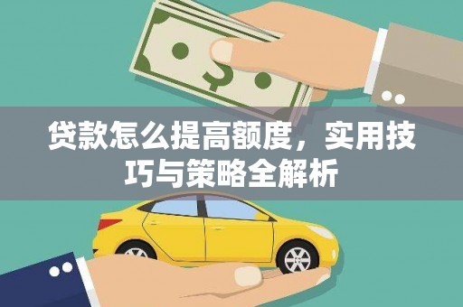 高邮贷款怎么提高额度，实用技巧与策略全解析
