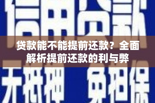 高邮贷款能不能提前还款？全面解析提前还款的利与弊