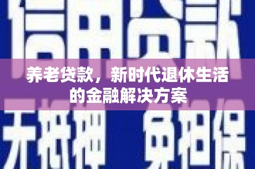 高邮养老贷款，新时代退休生活的金融解决方案