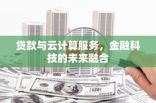高邮贷款与云计算服务，金融科技的未来融合