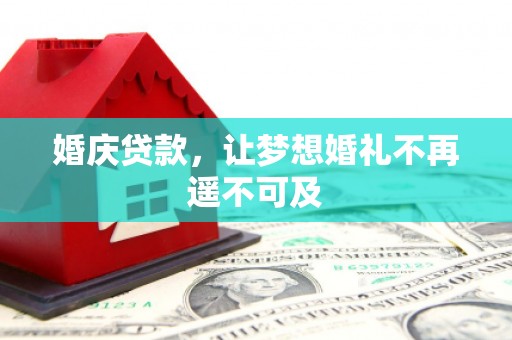 高邮婚庆贷款，让梦想婚礼不再遥不可及