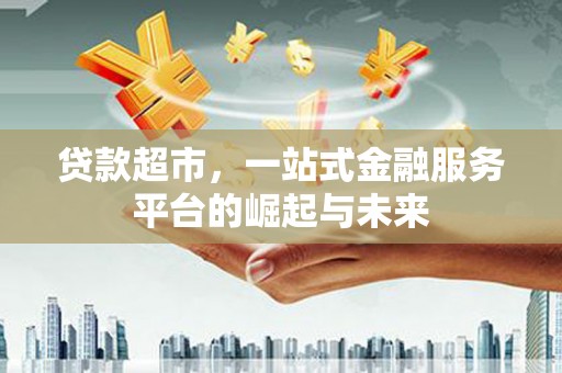 高邮贷款超市，一站式金融服务平台的崛起与未来