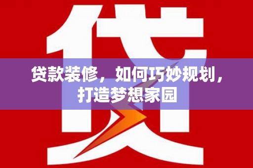 高邮贷款装修，如何巧妙规划，打造梦想家园