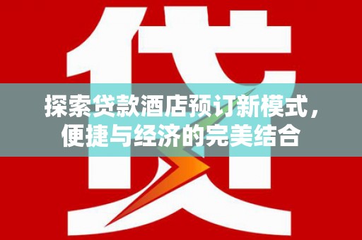 高邮探索贷款酒店预订新模式，便捷与经济的完美结合