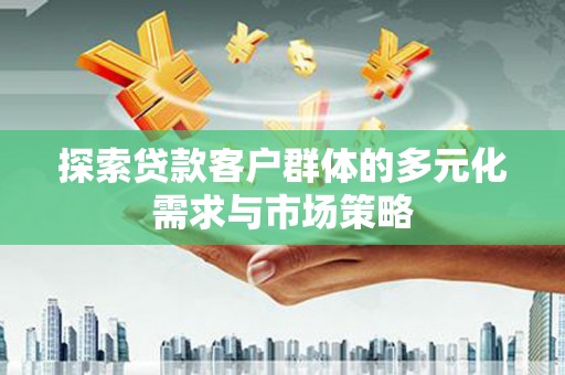 高邮探索贷款客户群体的多元化需求与市场策略