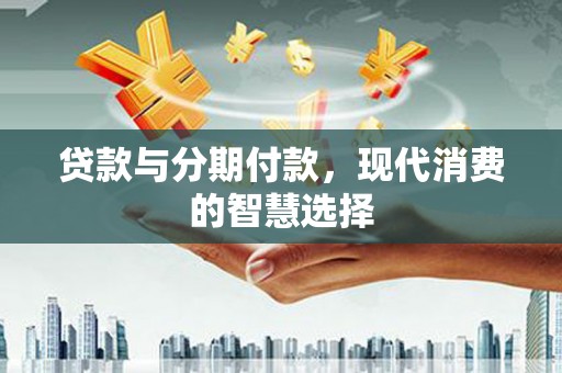 高邮贷款与分期付款，现代消费的智慧选择