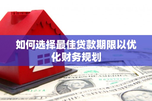 高邮如何选择最佳贷款期限以优化财务规划